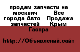 продам запчасти на москвич 2141 - Все города Авто » Продажа запчастей   . Крым,Гаспра